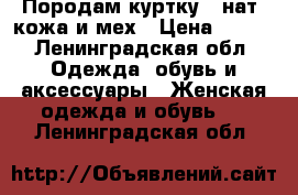 Породам куртку : нат. кожа и мех › Цена ­ 700 - Ленинградская обл. Одежда, обувь и аксессуары » Женская одежда и обувь   . Ленинградская обл.